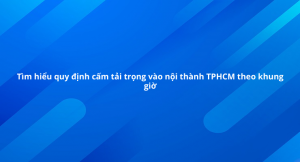 tìm hiểu quy định cấm tải trọng vào nội thành TPHCM theo khung giờ